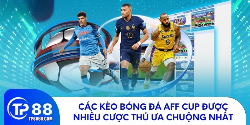 Các kèo bóng đá aff cup được nhiều cược thủ ưa chuộng nhất