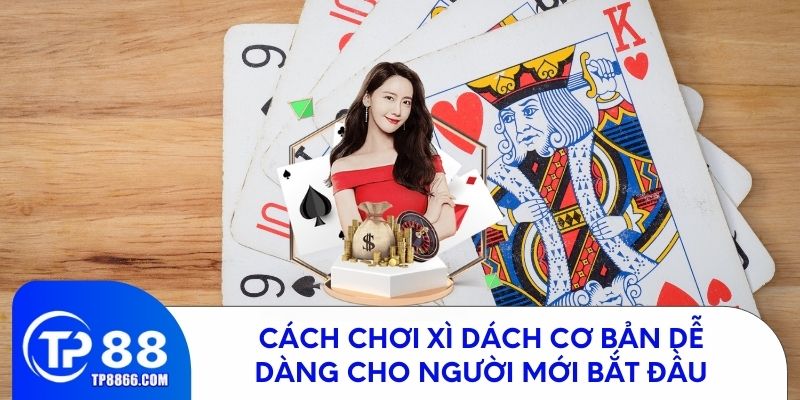 Hướng dẫn cách chơi xì dách dễ hiểu cho tân thủ