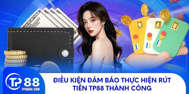 Điều kiện đảm bảo thực hiện rút tiền TP88 thành công