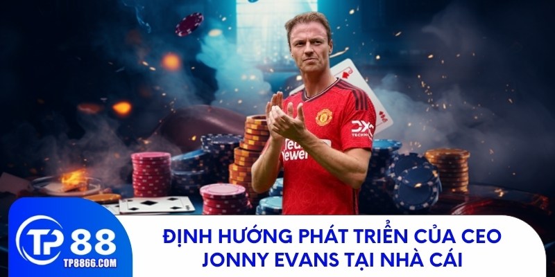Định hướng phát triển của CEO Jonny Evans tại nhà cái