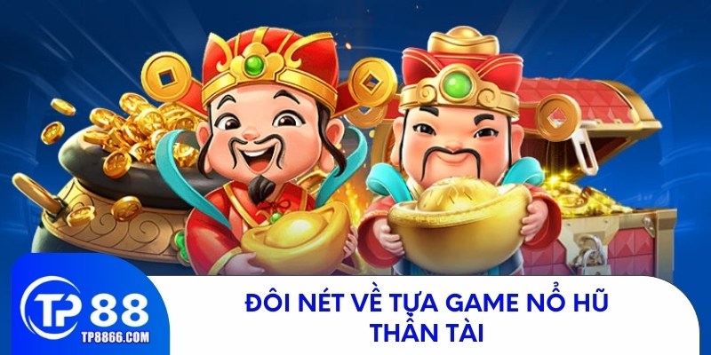 Khái quát về trò chơi nổ hũ thần tài TP88