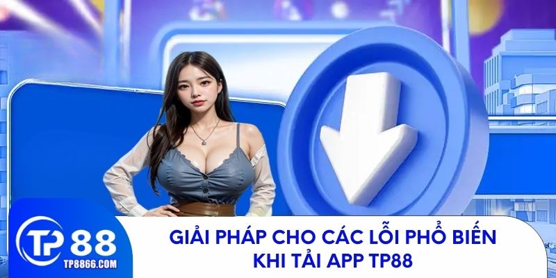 Giải pháp cho các lỗi phổ biến khi tải app TP88