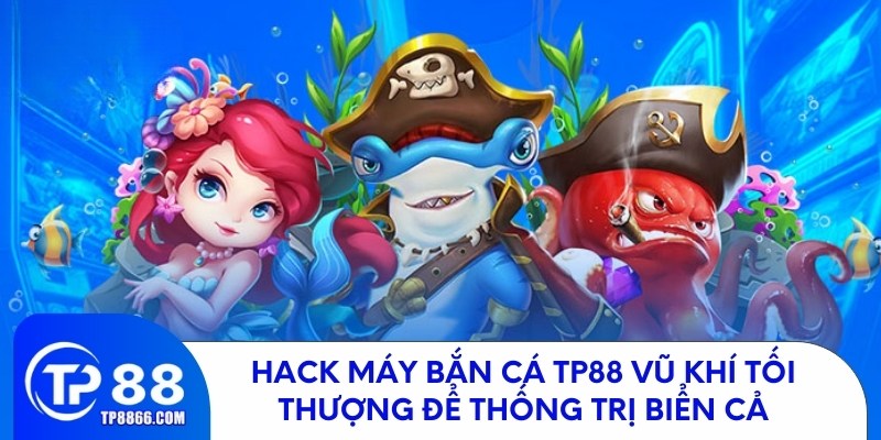 Hack Máy Bắn Cá TP88 Vũ Khí Để Thống Trị Đại Dương