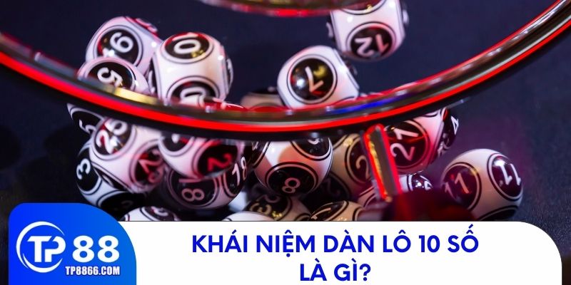 Tìm hiểu khái niệm dàn lô 10 số là gì? 
