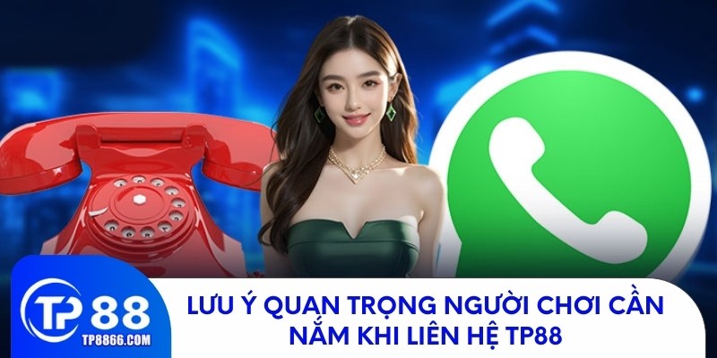 Lưu ý quan trọng người chơi cần nắm khi liên hệ TP88