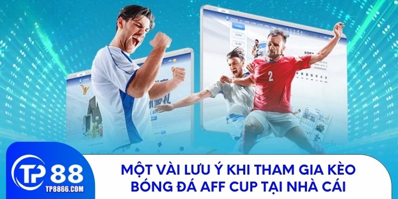Một vài lưu ý khi tham gia kèo bóng đá aff cup tại nhà cái