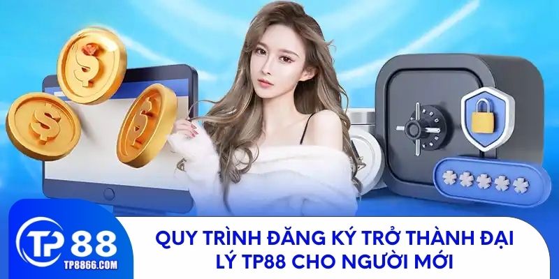 Quy trình đăng ký trở thành đại lý TP88 cho người mới