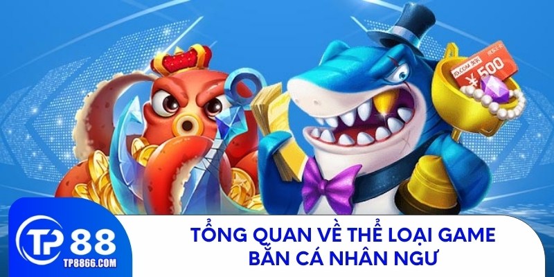 Khái quát về game bắn cá nhân ngư TP88