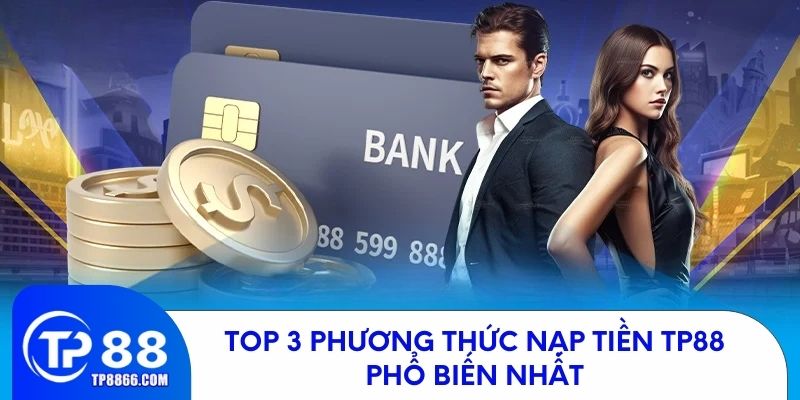 Top 3 phương thức nạp tiền TP88 phổ biến nhất